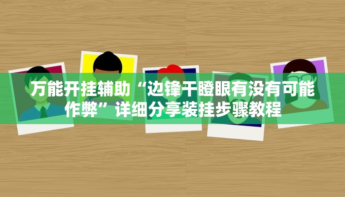 万能开挂辅助“边锋干瞪眼有没有可能作弊”详细分享装挂步骤教程