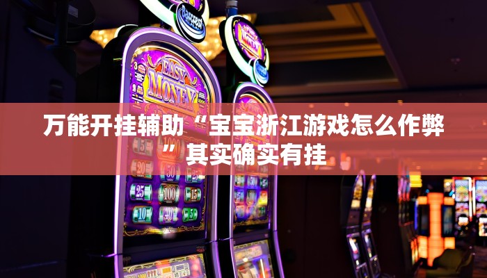 万能开挂辅助“宝宝浙江游戏怎么作弊”其实确实有挂