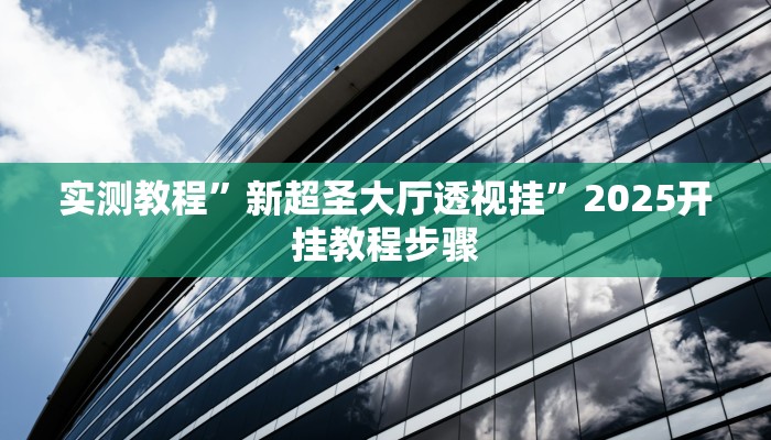 实测教程”新超圣大厅透视挂”2025开挂教程步骤