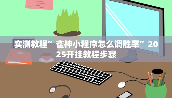 实测教程”雀神小程序怎么调胜率”2025开挂教程步骤