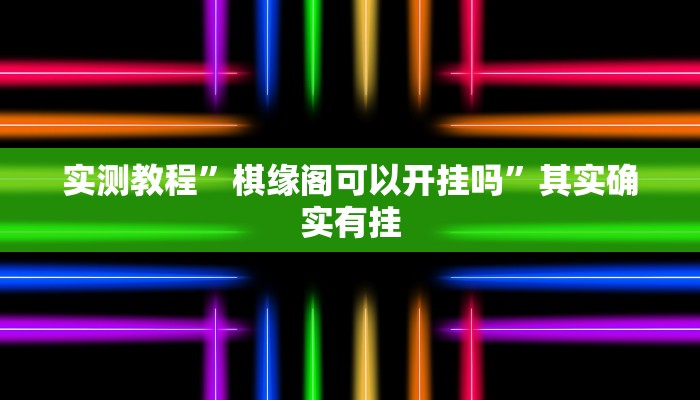 实测教程”棋缘阁可以开挂吗”其实确实有挂