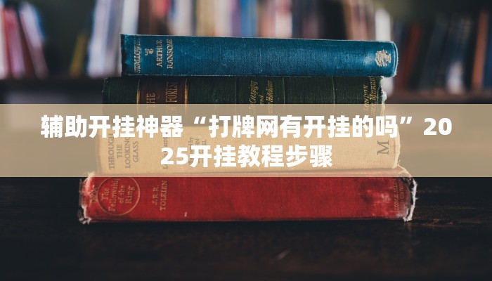 辅助开挂神器“打牌网有开挂的吗”2025开挂教程步骤