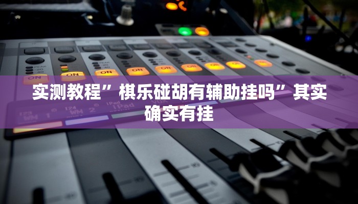 实测教程”棋乐碰胡有辅助挂吗”其实确实有挂