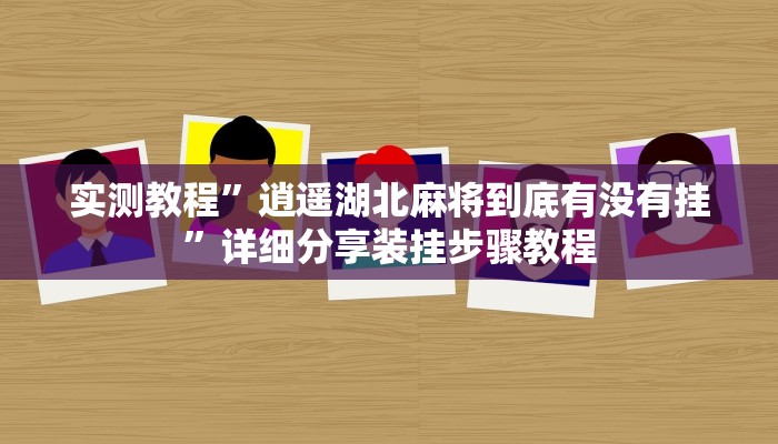 实测教程”逍遥湖北麻将到底有没有挂”详细分享装挂步骤教程