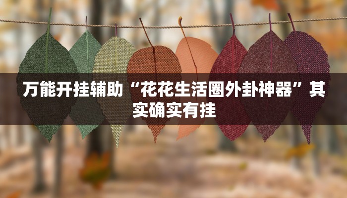 万能开挂辅助“花花生活圈外卦神器”其实确实有挂