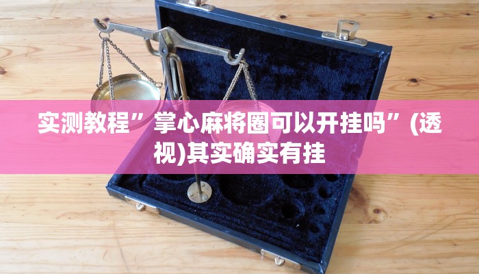 实测教程”掌心麻将圈可以开挂吗”(透视)其实确实有挂