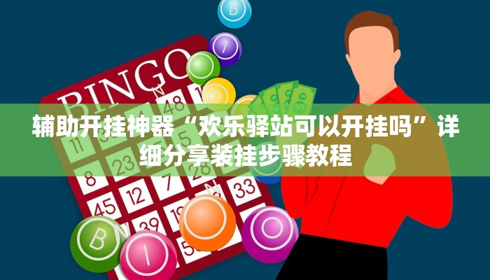 辅助开挂神器“欢乐驿站可以开挂吗”详细分享装挂步骤教程