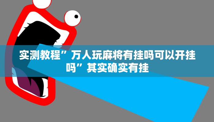 实测教程”万人玩麻将有挂吗可以开挂吗”其实确实有挂