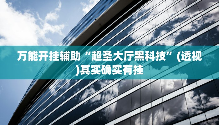 万能开挂辅助“超圣大厅黑科技”(透视)其实确实有挂