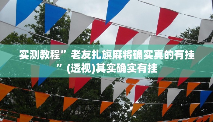 实测教程”老友扎旗麻将确实真的有挂”(透视)其实确实有挂