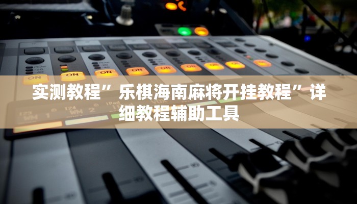 实测教程”乐棋海南麻将开挂教程”详细教程辅助工具