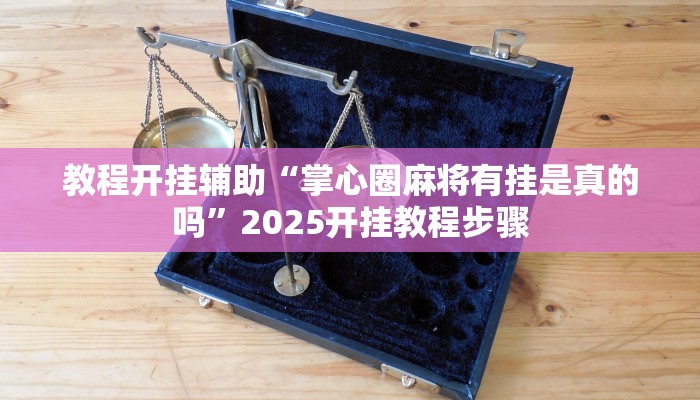 教程开挂辅助“掌心圈麻将有挂是真的吗”2025开挂教程步骤