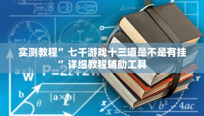 实测教程”七千游戏十三道是不是有挂”详细教程辅助工具