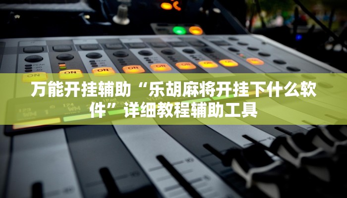 万能开挂辅助“乐胡麻将开挂下什么软件”详细教程辅助工具