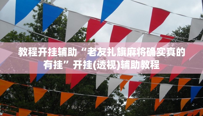 教程开挂辅助“老友扎旗麻将确实真的有挂”开挂(透视)辅助教程