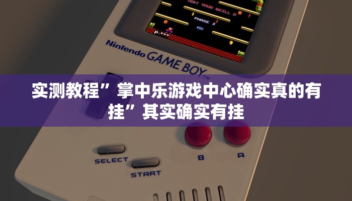 实测教程”掌中乐游戏中心确实真的有挂”其实确实有挂