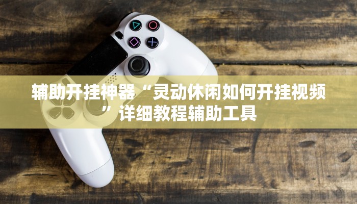 辅助开挂神器“灵动休闲如何开挂视频”详细教程辅助工具