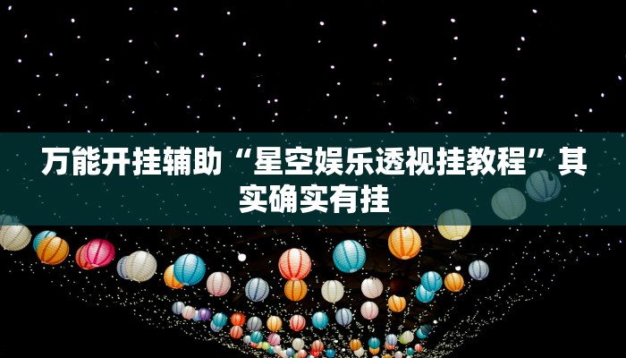 万能开挂辅助“星空娱乐透视挂教程”其实确实有挂