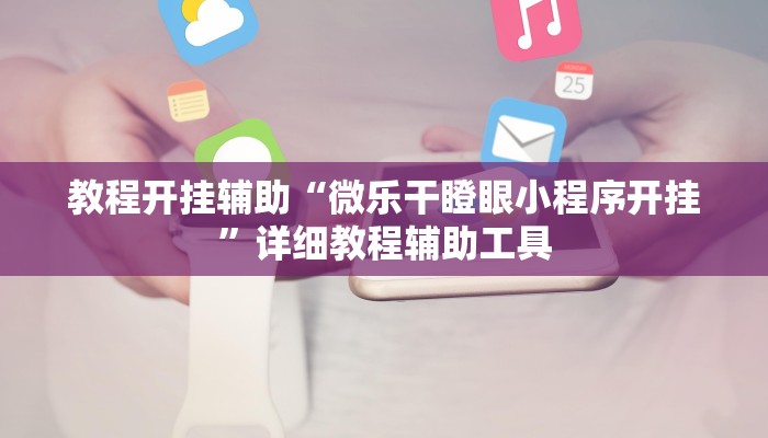 教程开挂辅助“微乐干瞪眼小程序开挂”详细教程辅助工具