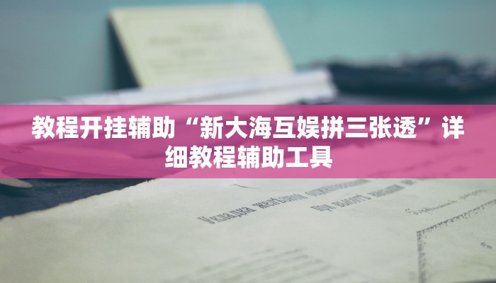 教程开挂辅助“新大海互娱拼三张透”详细教程辅助工具