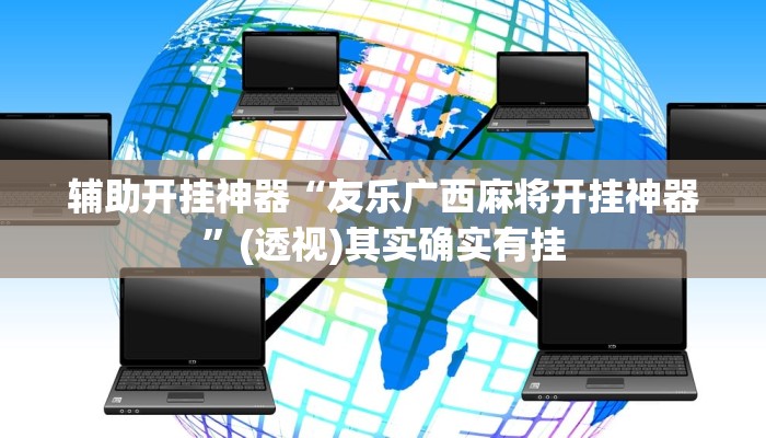辅助开挂神器“友乐广西麻将开挂神器”(透视)其实确实有挂