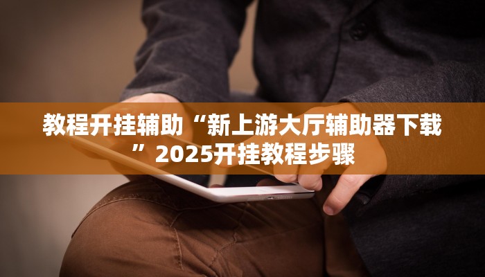 教程开挂辅助“新上游大厅辅助器下载”2025开挂教程步骤