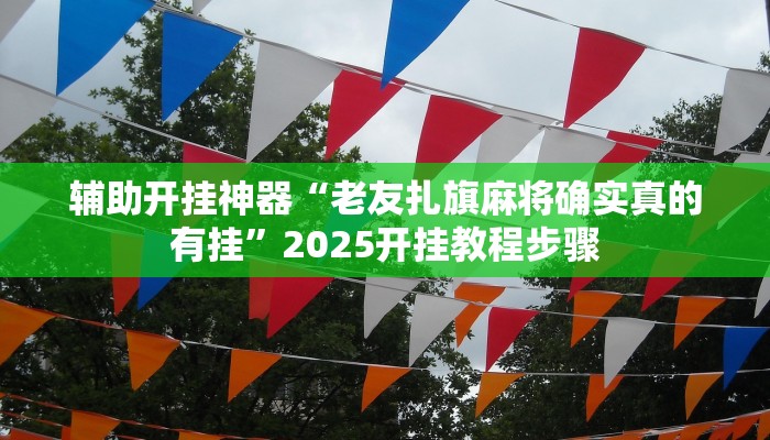 辅助开挂神器“老友扎旗麻将确实真的有挂”2025开挂教程步骤