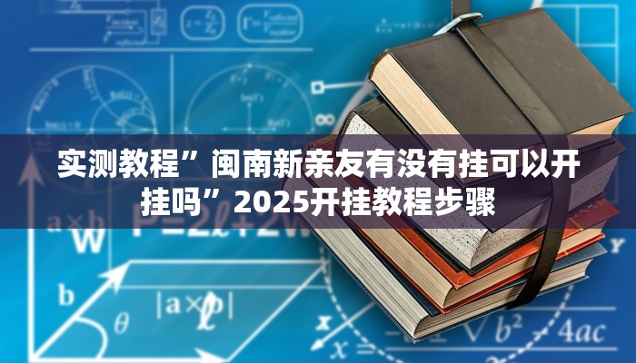 实测教程”闽南新亲友有没有挂可以开挂吗”2025开挂教程步骤