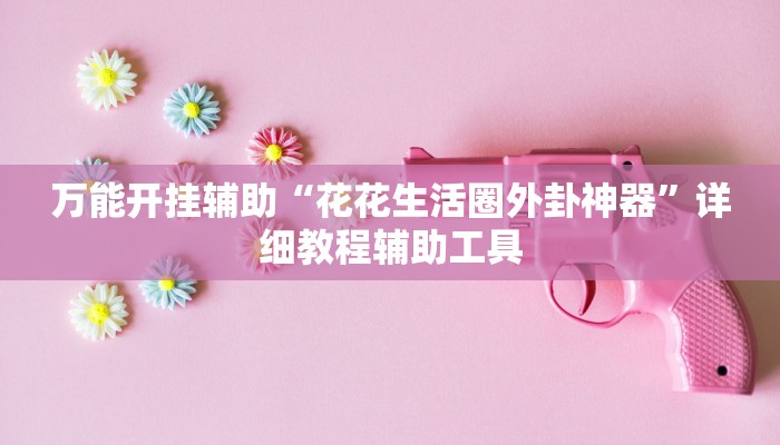 万能开挂辅助“花花生活圈外卦神器”详细教程辅助工具