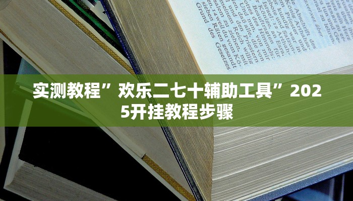 实测教程”欢乐二七十辅助工具”2025开挂教程步骤