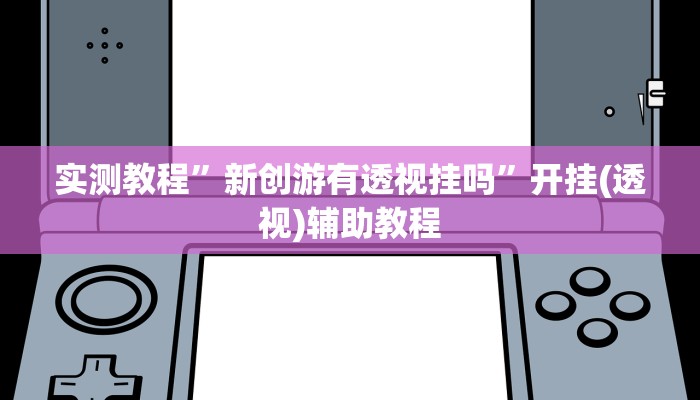 实测教程”新创游有透视挂吗”开挂(透视)辅助教程