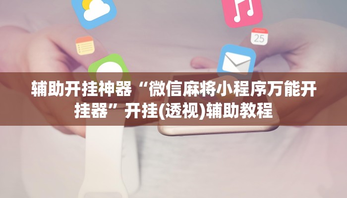 辅助开挂神器“微信麻将小程序万能开挂器”开挂(透视)辅助教程