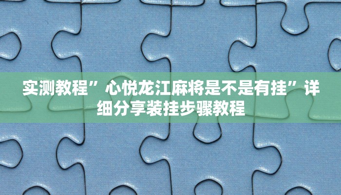 实测教程”心悦龙江麻将是不是有挂”详细分享装挂步骤教程