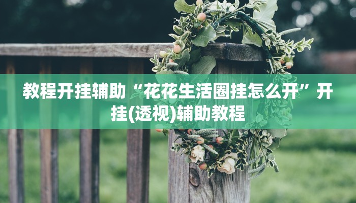 教程开挂辅助“花花生活圈挂怎么开”开挂(透视)辅助教程