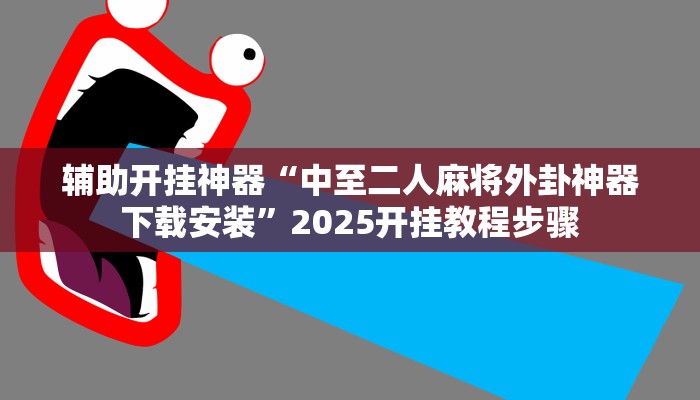 辅助开挂神器“中至二人麻将外卦神器下载安装”2025开挂教程步骤