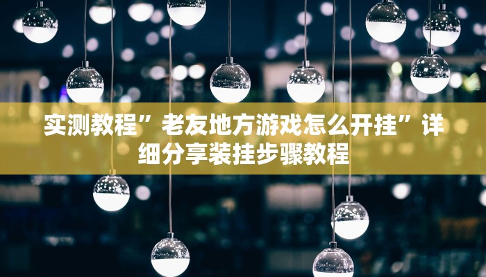 实测教程”老友地方游戏怎么开挂”详细分享装挂步骤教程