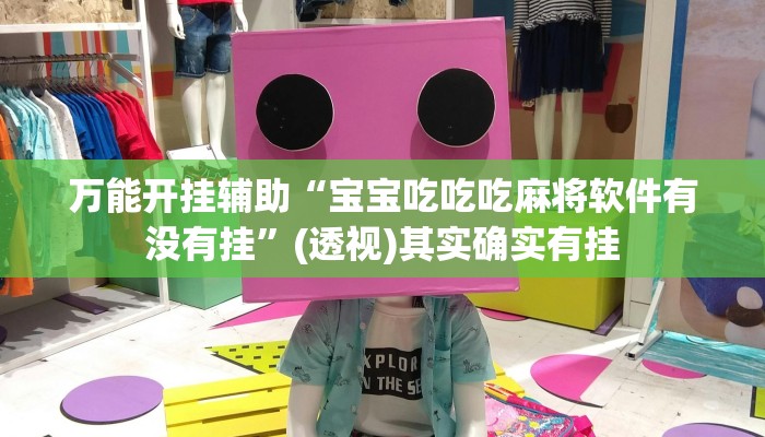 万能开挂辅助“宝宝吃吃吃麻将软件有没有挂”(透视)其实确实有挂