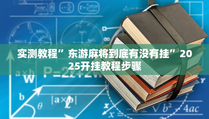 实测教程”东游麻将到底有没有挂”2025开挂教程步骤
