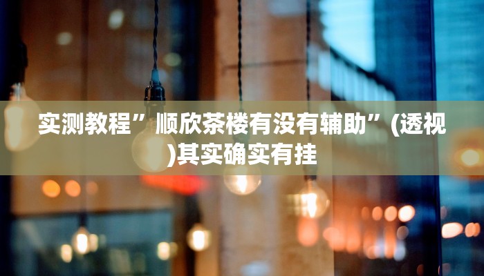 实测教程”顺欣茶楼有没有辅助”(透视)其实确实有挂