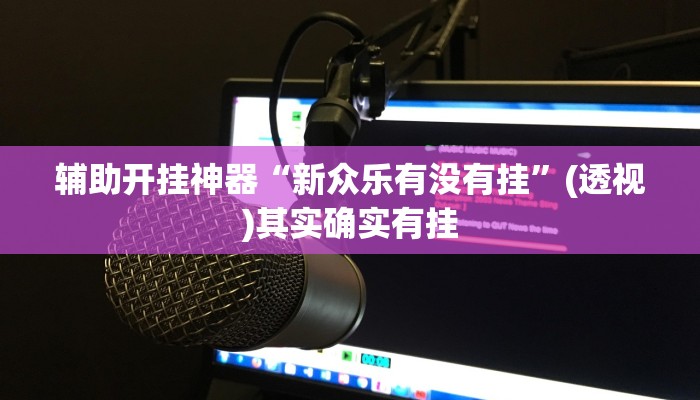 辅助开挂神器“新众乐有没有挂”(透视)其实确实有挂