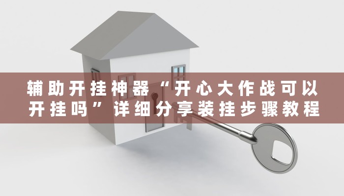 辅 助 开 挂 神 器 “ 开 心 大 作 战 可 以 开 挂 吗 ” 详 细 分 享 装 挂 步 骤 教 程