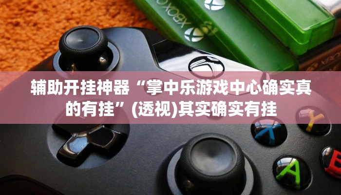 辅助开挂神器“掌中乐游戏中心确实真的有挂”(透视)其实确实有挂 辅助开挂神器“掌中乐游戏中心确实真的有挂”(透视)其实确实有挂