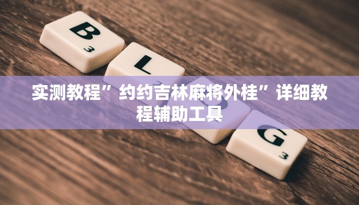 实测教程”约约吉林麻将外桂”详细教程辅助工具 实测教程”约约吉林麻将外桂”详细教程辅助工具